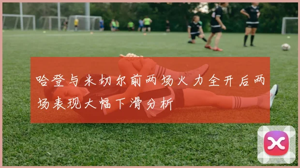 哈登与米切尔前两场火力全开后两场表现大幅下滑分析
