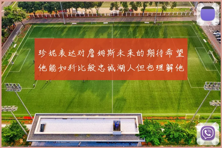 珍妮表达对詹姆斯未来的期待希望他能如科比般忠诚湖人但也理解他可能选择离开