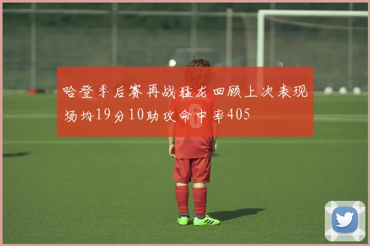 哈登季后赛再战猛龙回顾上次表现场均19分10助攻命中率405